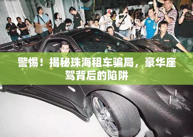 警惕！揭秘珠海租車騙局，豪華座駕背后的陷阱