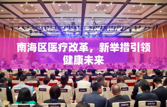 南海區(qū)醫(yī)療改革，新舉措引領(lǐng)健康未來