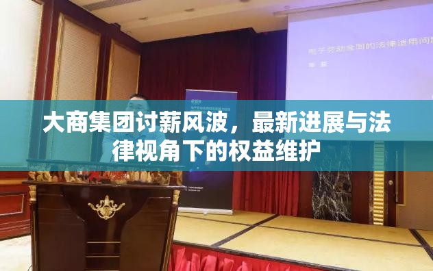 大商集團討薪風波，最新進展與法律視角下的權益維護