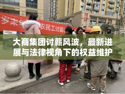 大商集團討薪風波，最新進展與法律視角下的權益維護