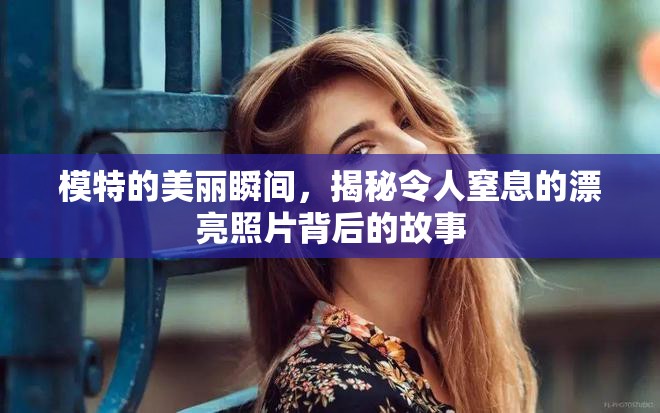 模特的美麗瞬間，揭秘令人窒息的漂亮照片背后的故事