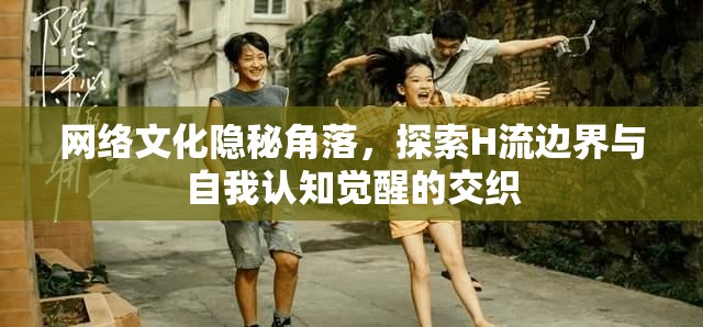 網(wǎng)絡文化隱秘角落，探索H流邊界與自我認知覺醒的交織