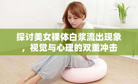 探討美女裸體白漿流出現(xiàn)象，視覺與心理的雙重沖擊