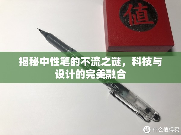 揭秘中性筆的不流之謎，科技與設(shè)計的完美融合