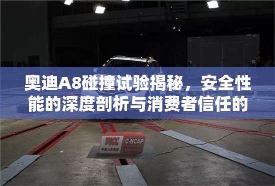 奧迪A8碰撞試驗揭秘，安全性能的深度剖析與消費者信任的基石