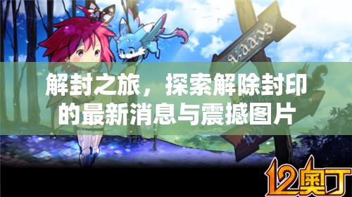 解封之旅，探索解除封印的最新消息與震撼圖片
