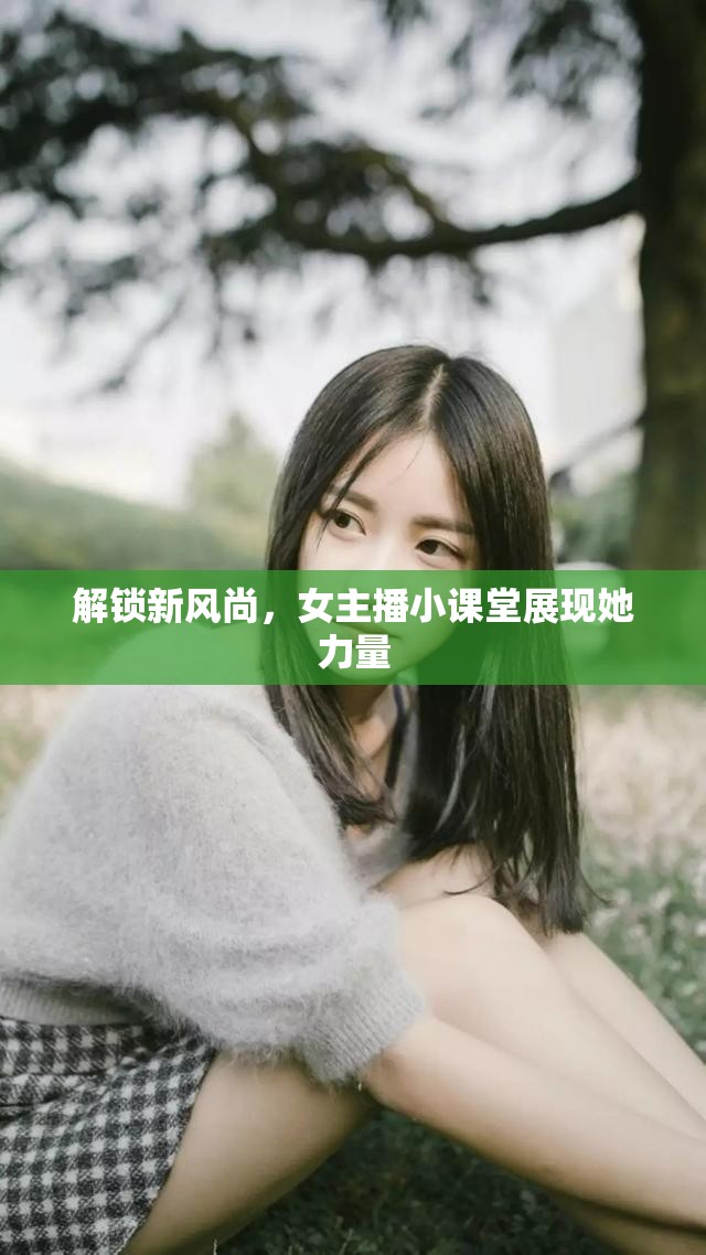 解鎖新風(fēng)尚，女主播小課堂展現(xiàn)她力量