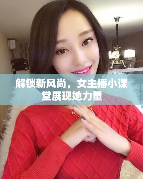解鎖新風(fēng)尚，女主播小課堂展現(xiàn)她力量