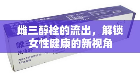 雌三醇栓的流出，解鎖女性健康的新視角