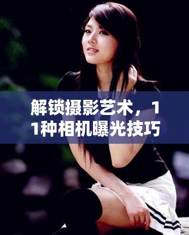 解鎖攝影藝術(shù)，11種相機(jī)曝光技巧的秘密鑰匙