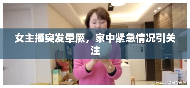 女主播突發(fā)暈厥，家中緊急情況引關(guān)注