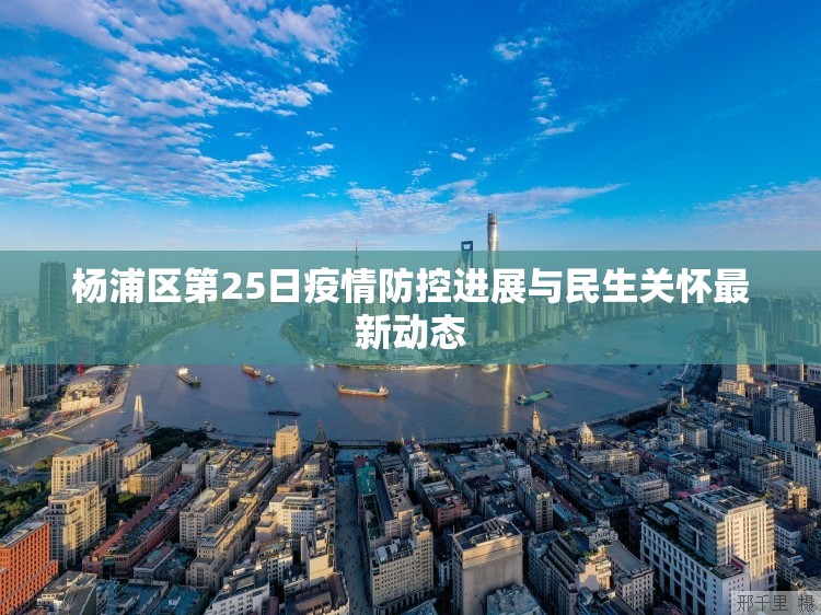 楊浦區(qū)第25日疫情防控進(jìn)展與民生關(guān)懷最新動態(tài)