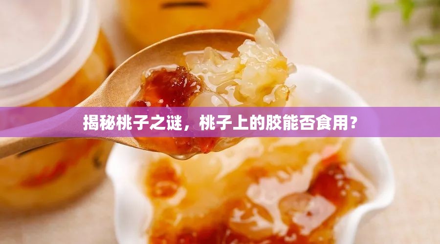 揭秘桃子之謎，桃子上的膠能否食用？