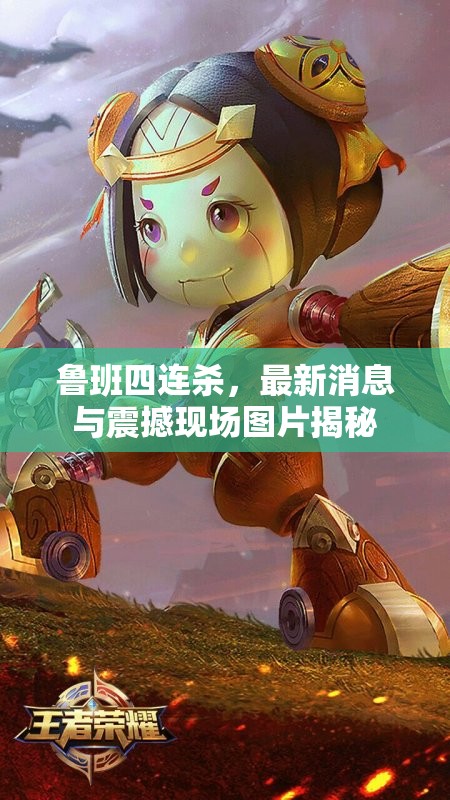 魯班四連殺，最新消息與震撼現(xiàn)場圖片揭秘