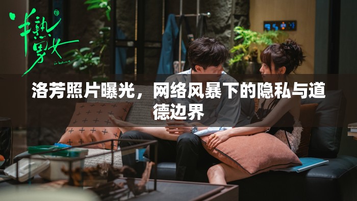洛芳照片曝光，網(wǎng)絡風暴下的隱私與道德邊界