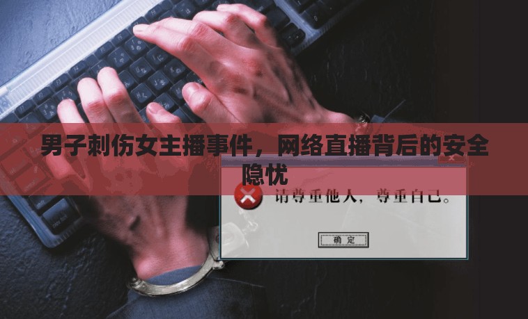 男子刺傷女主播事件，網(wǎng)絡(luò)直播背后的安全隱憂