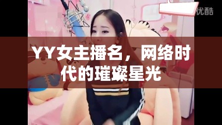 YY女主播名，網(wǎng)絡(luò)時代的璀璨星光