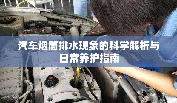 汽車(chē)煙筒排水現(xiàn)象的科學(xué)解析與日常養(yǎng)護(hù)指南