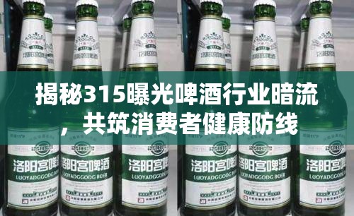 揭秘315曝光啤酒行業(yè)暗流，共筑消費(fèi)者健康防線
