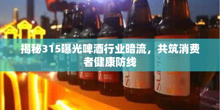 揭秘315曝光啤酒行業(yè)暗流，共筑消費(fèi)者健康防線