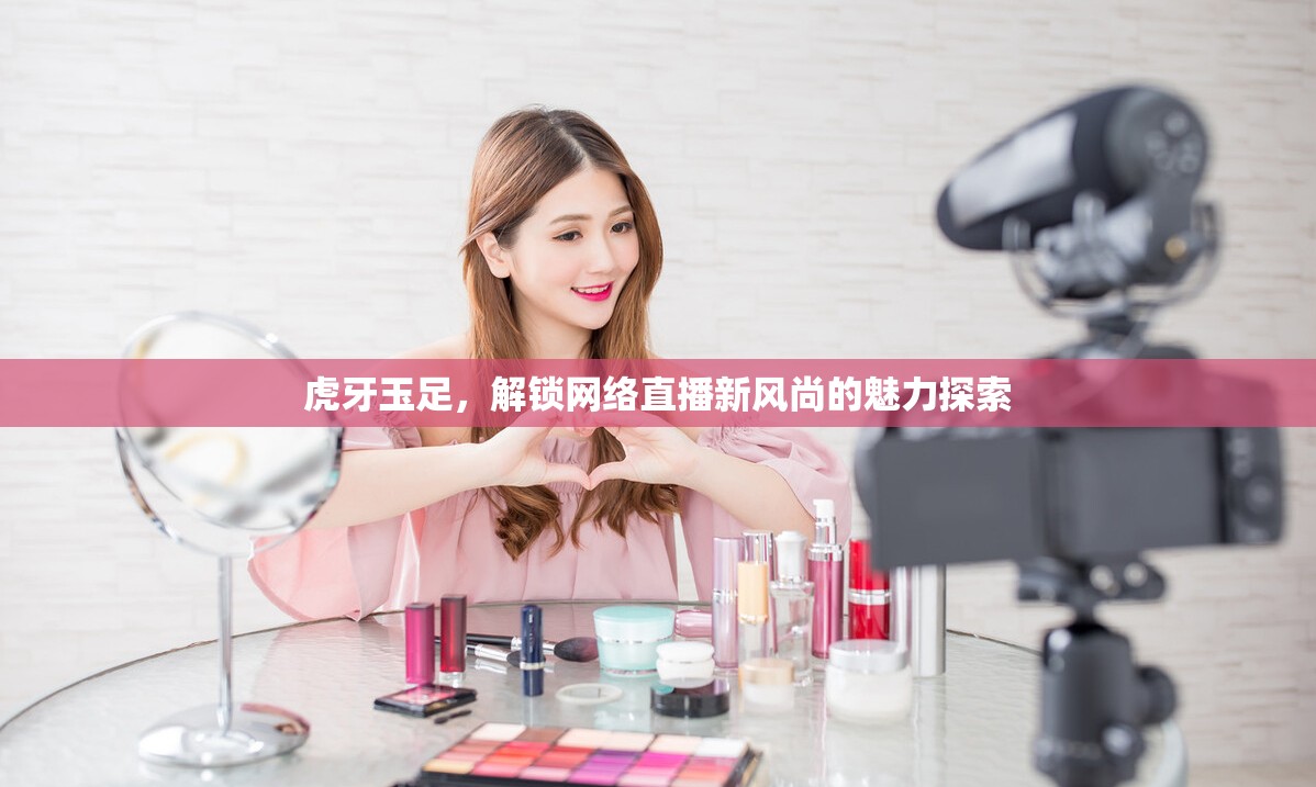 虎牙玉足，解鎖網(wǎng)絡直播新風尚的魅力探索