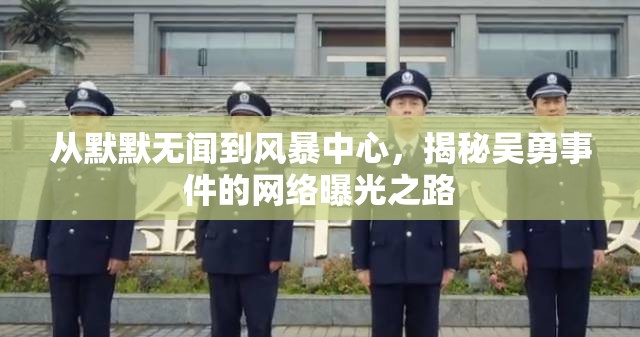 從默默無聞到風(fēng)暴中心，揭秘吳勇事件的網(wǎng)絡(luò)曝光之路