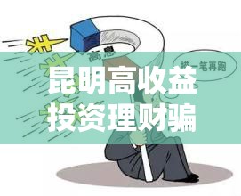 昆明高收益投資理財騙局，揭開背后的陷阱