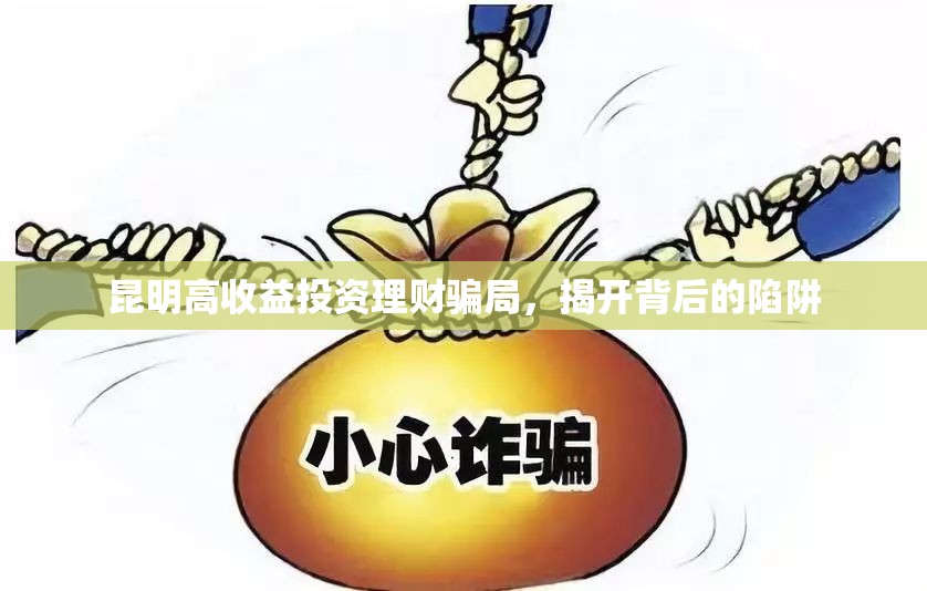 昆明高收益投資理財騙局，揭開背后的陷阱