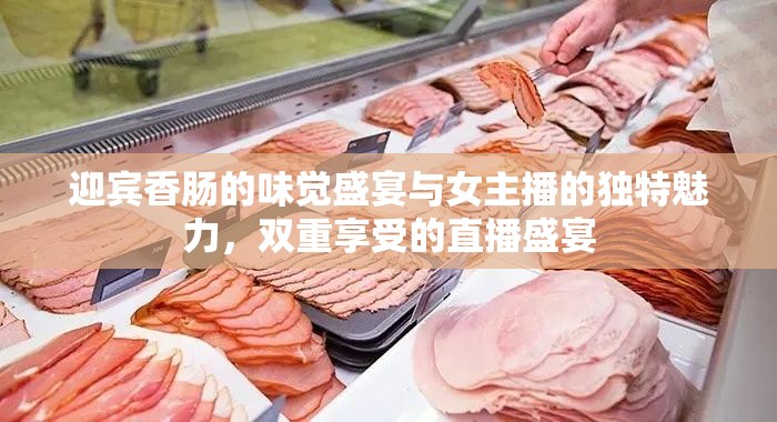 迎賓香腸的味覺盛宴與女主播的獨特魅力，雙重享受的直播盛宴