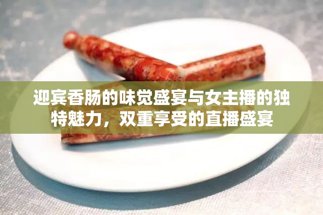 迎賓香腸的味覺盛宴與女主播的獨特魅力，雙重享受的直播盛宴
