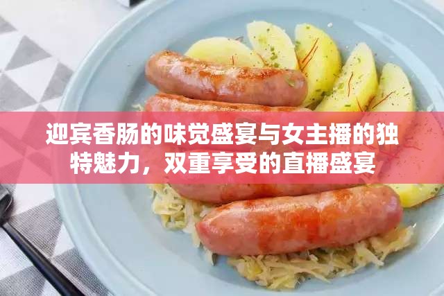迎賓香腸的味覺盛宴與女主播的獨特魅力，雙重享受的直播盛宴