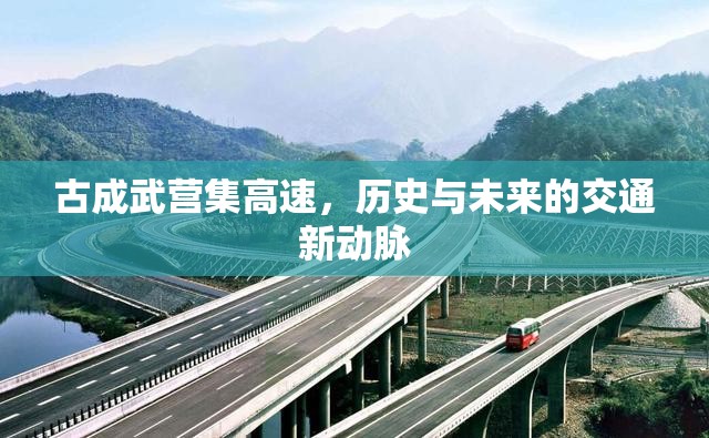 古成武營(yíng)集高速，歷史與未來的交通新動(dòng)脈