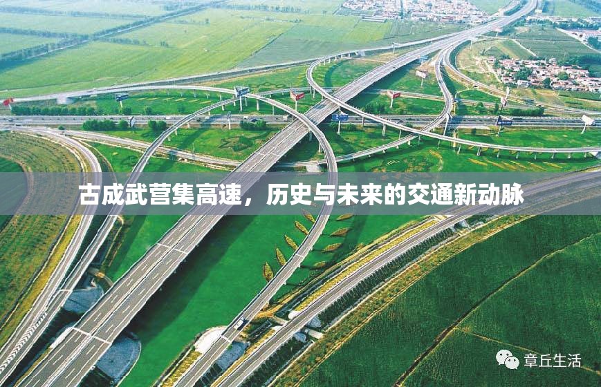 古成武營(yíng)集高速，歷史與未來的交通新動(dòng)脈