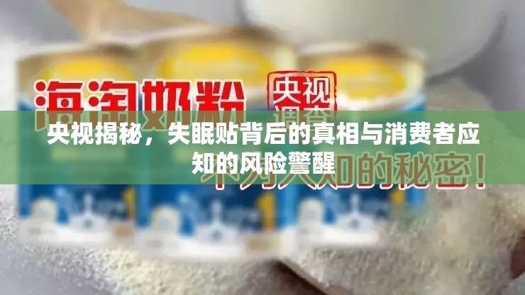 央視揭秘，失眠貼背后的真相與消費(fèi)者應(yīng)知的風(fēng)險(xiǎn)警醒