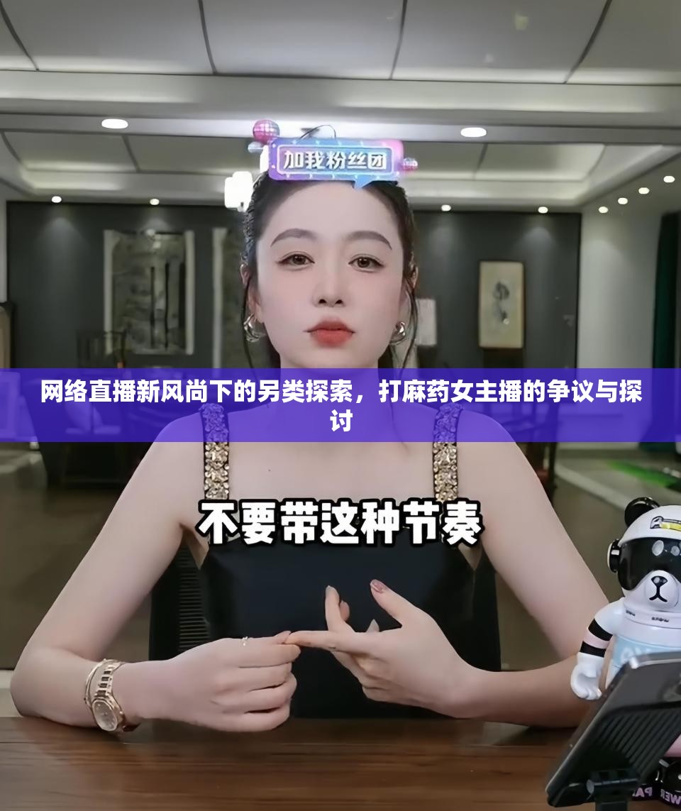 網(wǎng)絡(luò)直播新風(fēng)尚下的另類探索，打麻藥女主播的爭(zhēng)議與探討