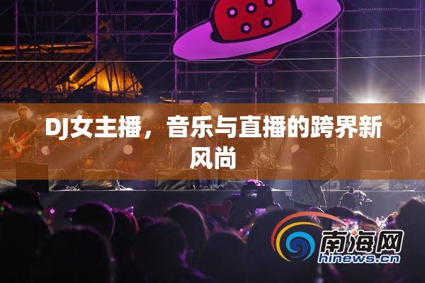 DJ女主播，音樂與直播的跨界新風(fēng)尚