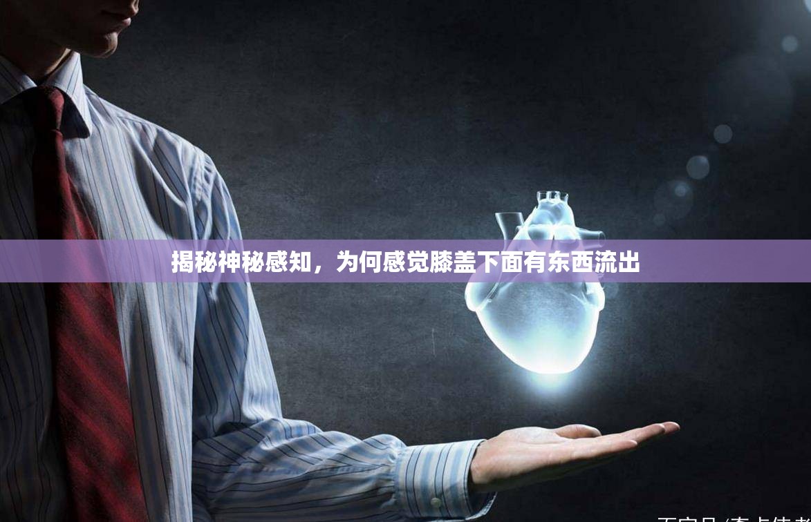 揭秘神秘感知，為何感覺膝蓋下面有東西流出