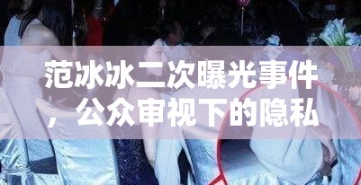 范冰冰二次曝光事件，公眾審視下的隱私與道德邊界