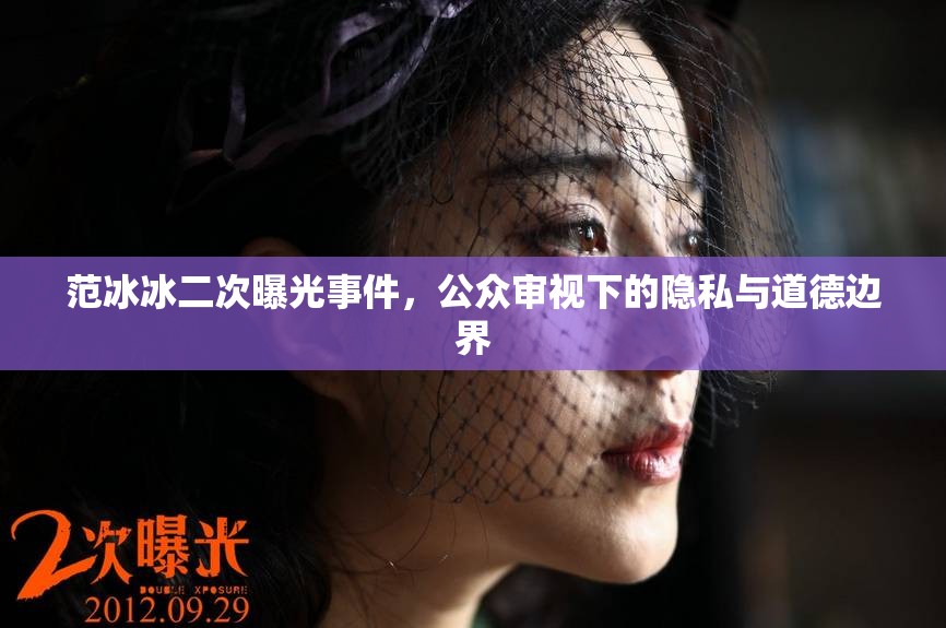 范冰冰二次曝光事件，公眾審視下的隱私與道德邊界