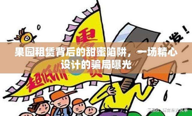 果園租賃背后的甜蜜陷阱，一場精心設(shè)計的騙局曝光