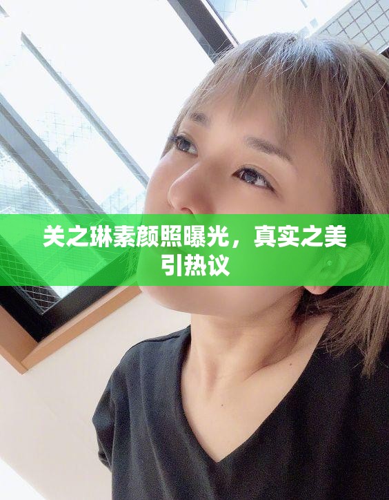 關(guān)之琳素顏照曝光，真實之美引熱議