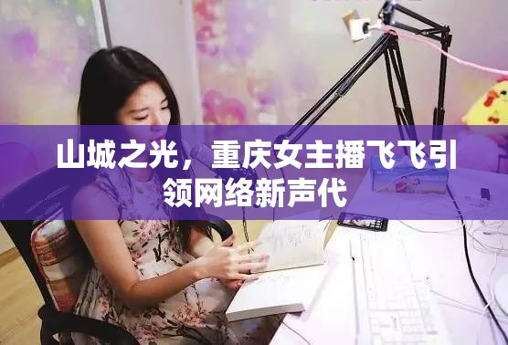 山城之光，重慶女主播飛飛引領(lǐng)網(wǎng)絡(luò)新聲代