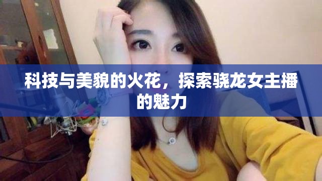 科技與美貌的火花，探索驍龍女主播的魅力