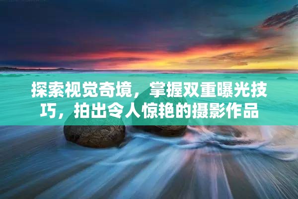 探索視覺奇境，掌握雙重曝光技巧，拍出令人驚艷的攝影作品