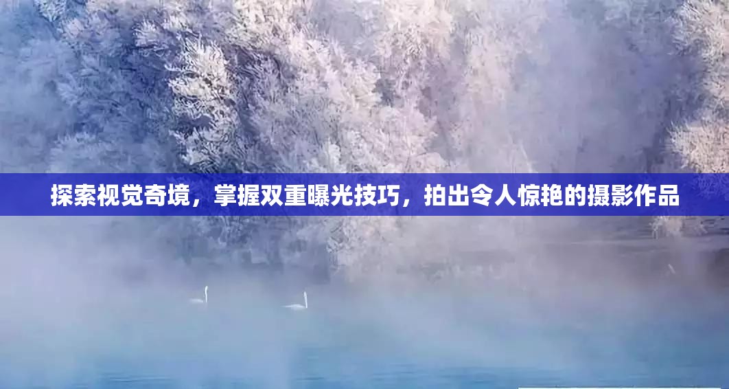 探索視覺奇境，掌握雙重曝光技巧，拍出令人驚艷的攝影作品