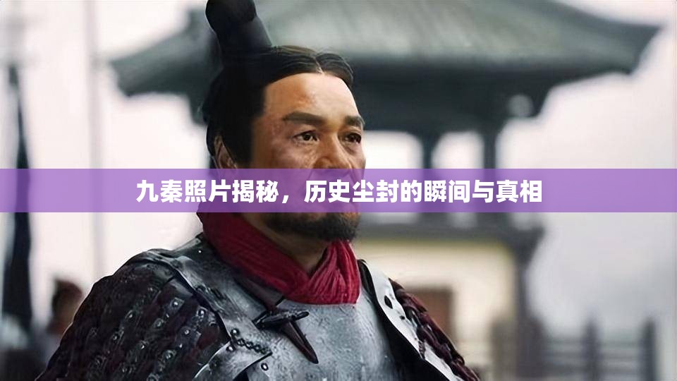 九秦照片揭秘，歷史塵封的瞬間與真相
