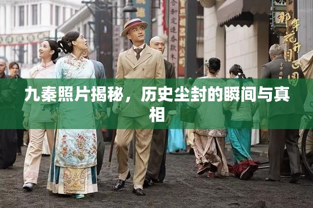 九秦照片揭秘，歷史塵封的瞬間與真相