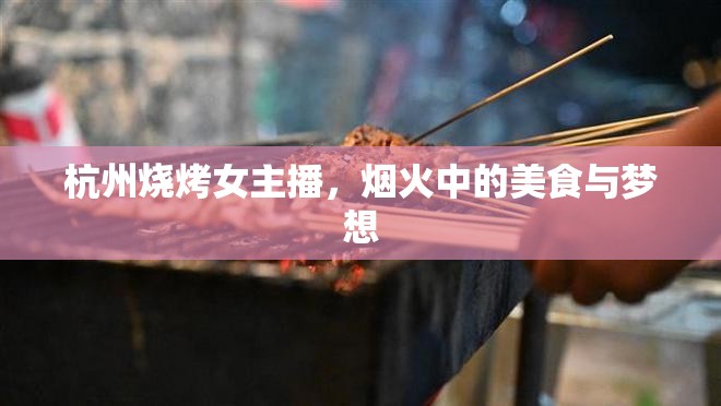 杭州燒烤女主播，煙火中的美食與夢想