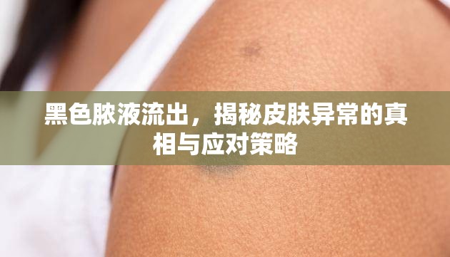 黑色膿液流出，揭秘皮膚異常的真相與應(yīng)對(duì)策略