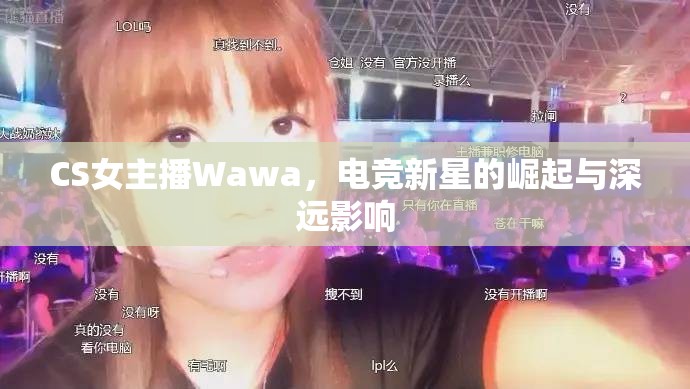 CS女主播Wawa，電競新星的崛起與深遠(yuǎn)影響